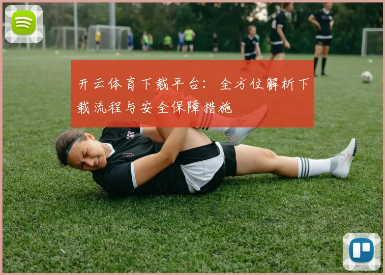 开云体育下载平台：全方位解析下载流程与安全保障措施